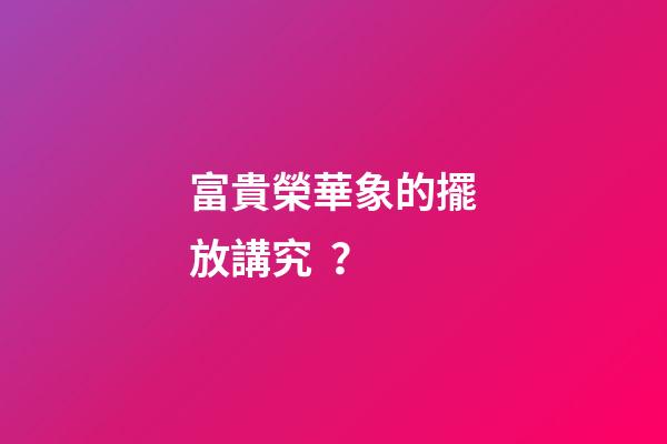 富貴榮華象的擺放講究？